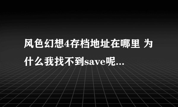 风色幻想4存档地址在哪里 为什么我找不到save呢？？。。求详情