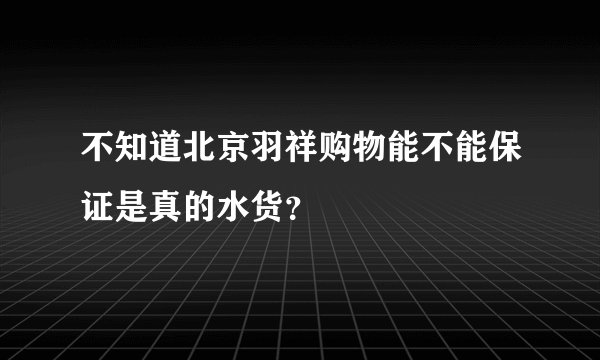 不知道北京羽祥购物能不能保证是真的水货？