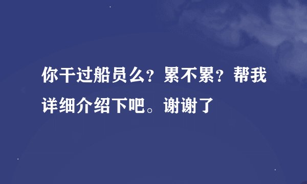 你干过船员么?累不累?帮我详细介绍下吧。谢谢了