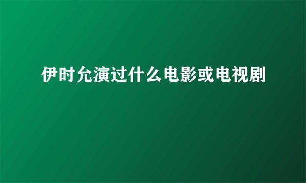 伊时允演过什么电影或电视剧