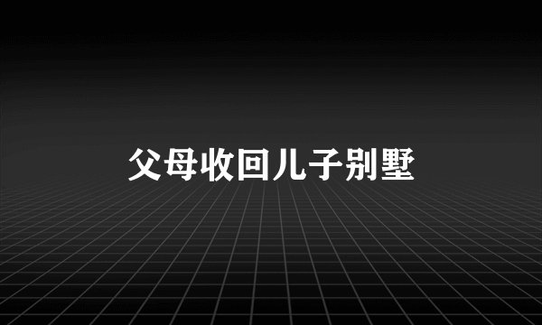 父母收回儿子别墅
