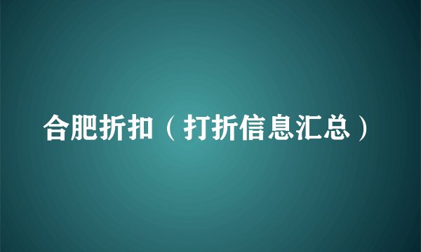 合肥折扣（打折信息汇总）