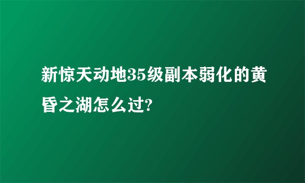 新惊天动地35级副本弱化的黄昏之湖怎么过?