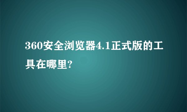 360安全浏览器4.1正式版的工具在哪里?