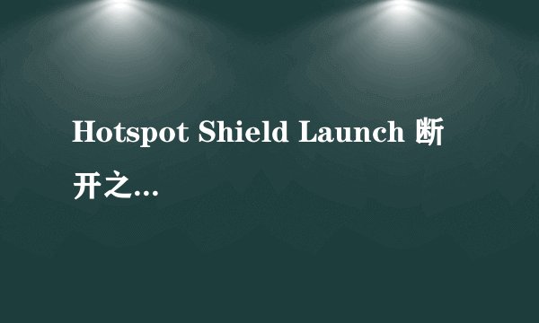 Hotspot Shield Launch 断开之后要重启计算机才能在连接