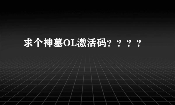 求个神墓OL激活码？？？？