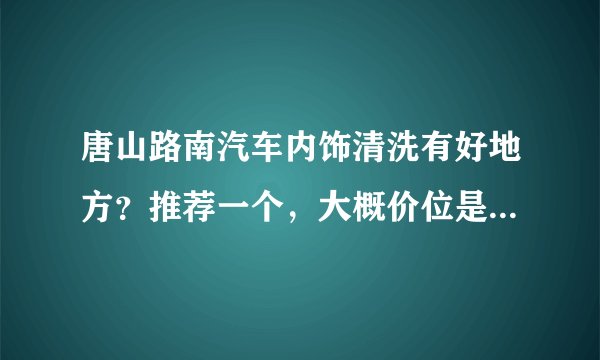 唐山路南汽车内饰清洗有好地方？推荐一个，大概价位是多少？有团购吗？负责洗外饰吧？
