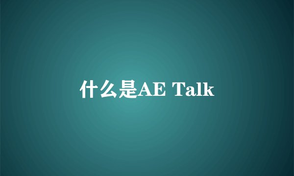 什么是AE Talk