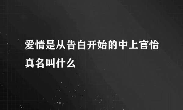 爱情是从告白开始的中上官怡真名叫什么