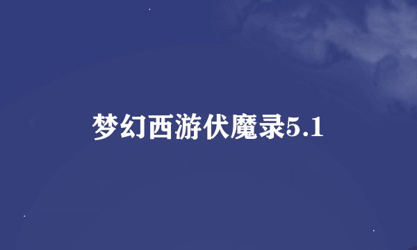 梦幻西游伏魔录5.1