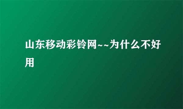 山东移动彩铃网~~为什么不好用