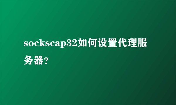 sockscap32如何设置代理服务器？