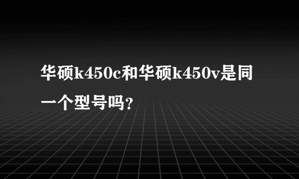 华硕k450c和华硕k450v是同一个型号吗？