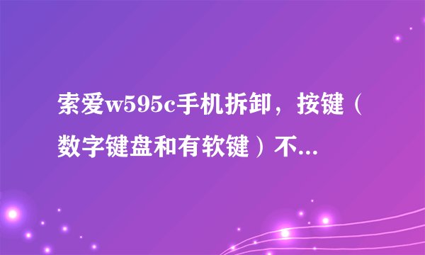 索爱w595c手机拆卸，按键（数字键盘和有软键）不灵想自己修