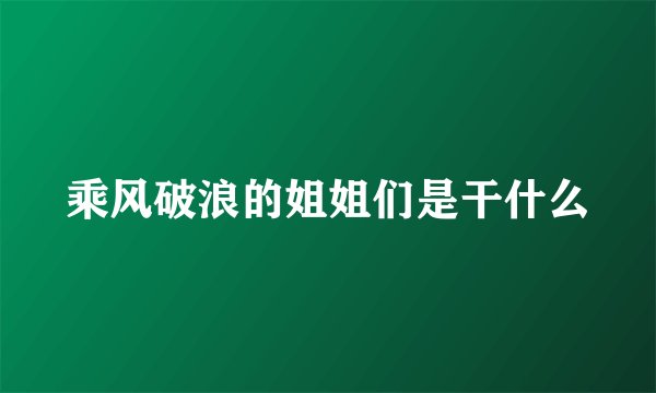 乘风破浪的姐姐们是干什么