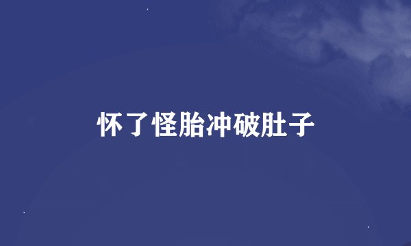 怀了怪胎冲破肚子