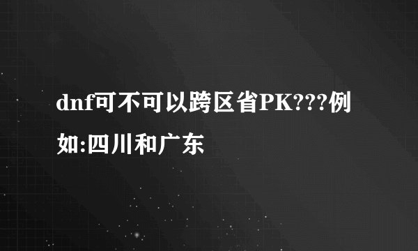 dnf可不可以跨区省PK???例如:四川和广东