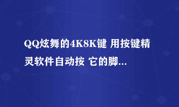 QQ炫舞的4K8K键 用按键精灵软件自动按 它的脚本是怎么样的