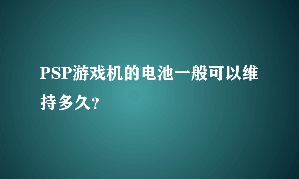 PSP游戏机的电池一般可以维持多久？