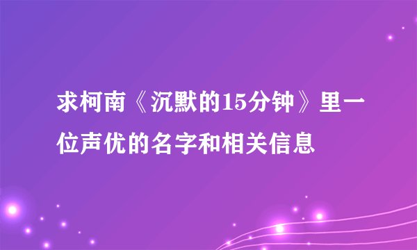 求柯南《沉默的15分钟》里一位声优的名字和相关信息