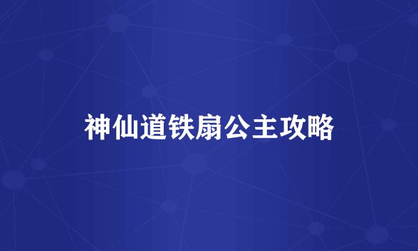 神仙道铁扇公主攻略