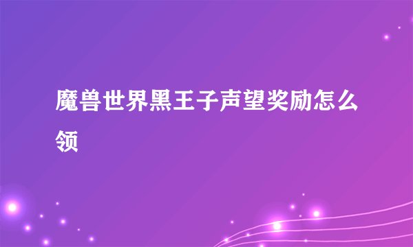 魔兽世界黑王子声望奖励怎么领
