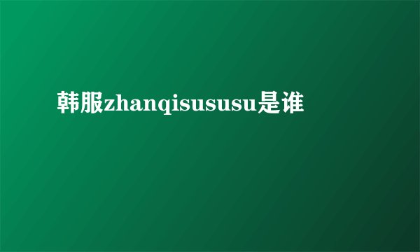 韩服zhanqisususu是谁