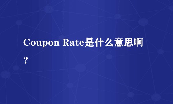 Coupon Rate是什么意思啊？