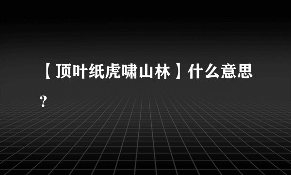 【顶叶纸虎啸山林】什么意思?