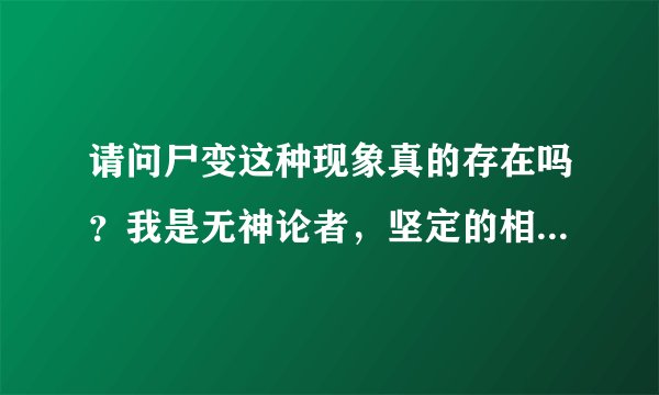 请问尸变这种现象真的存在吗？我是无神论者，坚定的相信科学，但是看到百度百科神秘学分类里有尸变，而且