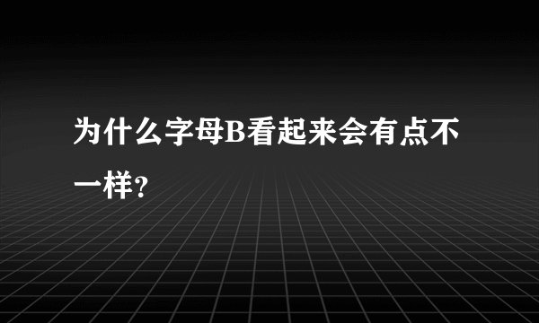 为什么字母B看起来会有点不一样?