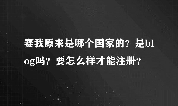 赛我原来是哪个国家的？是blog吗？要怎么样才能注册？