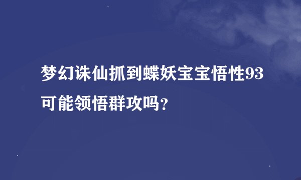 梦幻诛仙抓到蝶妖宝宝悟性93可能领悟群攻吗？