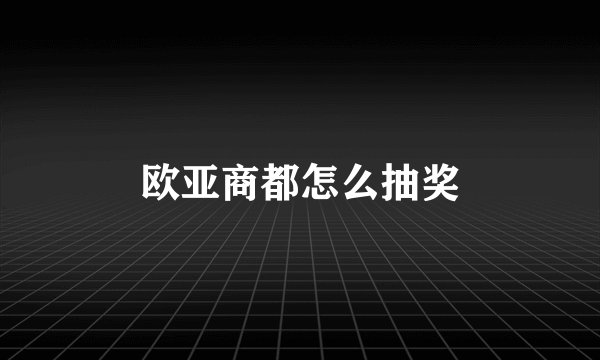 欧亚商都怎么抽奖