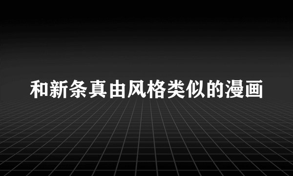 和新条真由风格类似的漫画