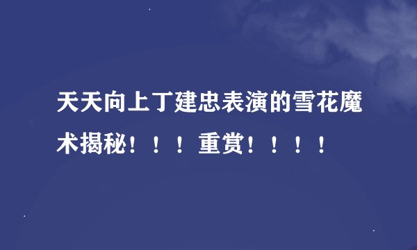 天天向上丁建忠表演的雪花魔术揭秘！！！重赏！！！！