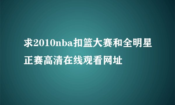 求2010nba扣篮大赛和全明星正赛高清在线观看网址