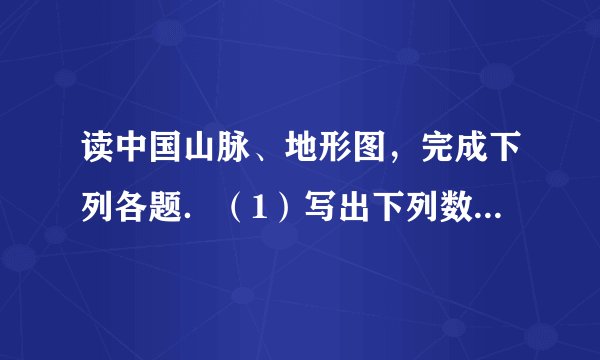 读中国山脉、地形图，完成下列各题．（1）写出下列数字代表的山脉名称：1、______，4、______，5、______