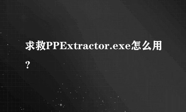 求救PPExtractor.exe怎么用？