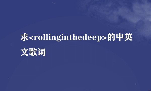 求<rollinginthedeep>的中英文歌词