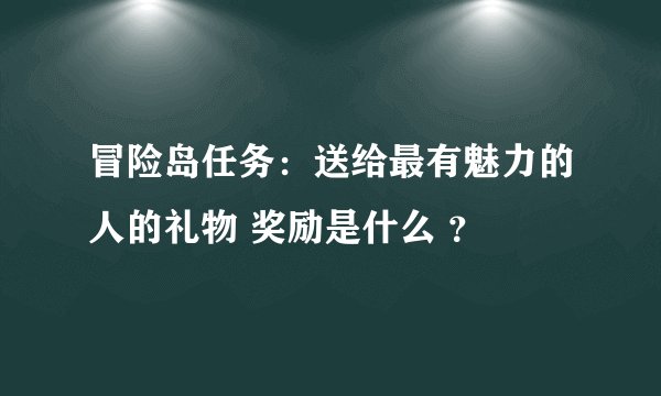 冒险岛任务：送给最有魅力的人的礼物 奖励是什么 ？