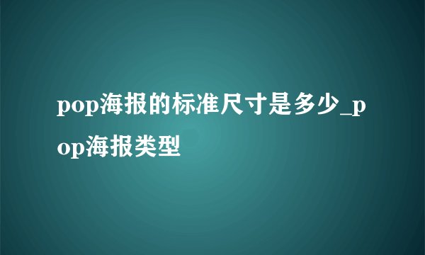 pop海报的标准尺寸是多少_pop海报类型