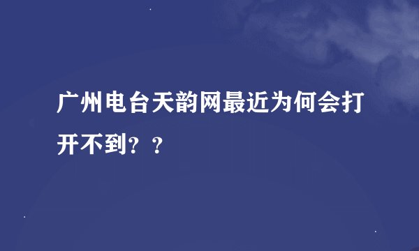 广州电台天韵网最近为何会打开不到？？