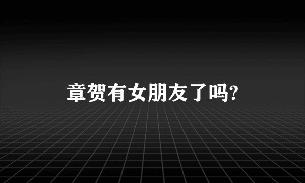 章贺有女朋友了吗?