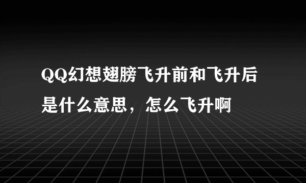 QQ幻想翅膀飞升前和飞升后是什么意思，怎么飞升啊
