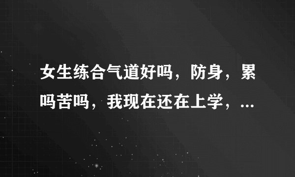 女生练合气道好吗，防身，累吗苦吗，我现在还在上学，还要学习，会耽误吗