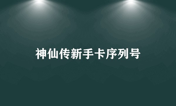 神仙传新手卡序列号
