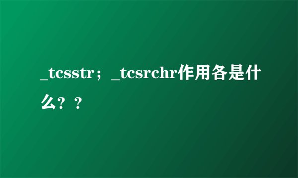 _tcsstr；_tcsrchr作用各是什么？？