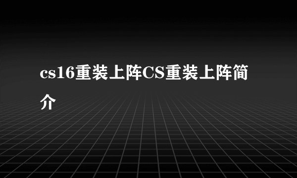 cs16重装上阵CS重装上阵简介