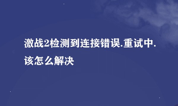 激战2检测到连接错误.重试中.该怎么解决